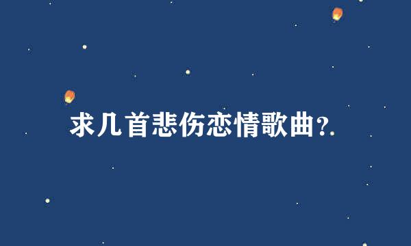 求几首悲伤恋情歌曲？