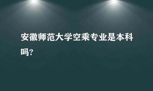 安徽师范大学空乘专业是本科吗?