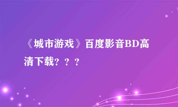 《城市游戏》百度影音BD高清下载？？？