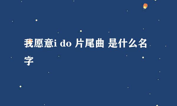 我愿意i do 片尾曲 是什么名字