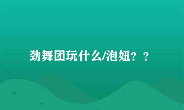 劲舞团玩什么/泡妞？？