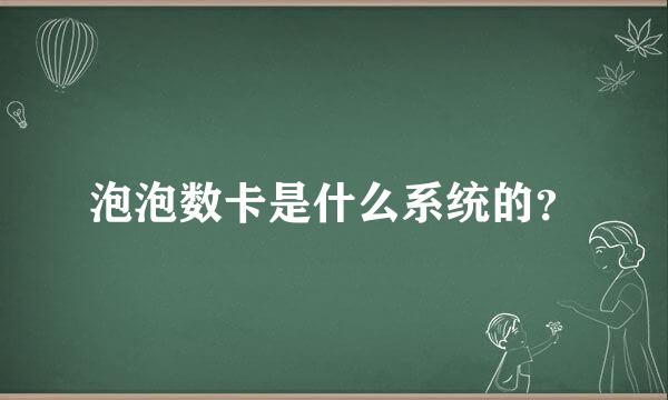 泡泡数卡是什么系统的？