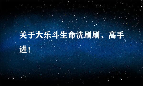 关于大乐斗生命洗刷刷，高手进！