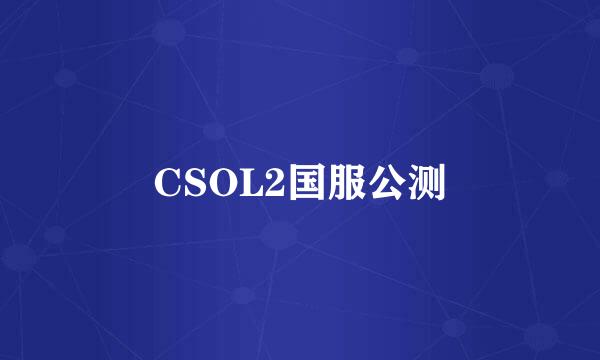 CSOL2国服公测