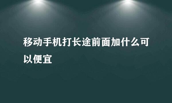 移动手机打长途前面加什么可以便宜