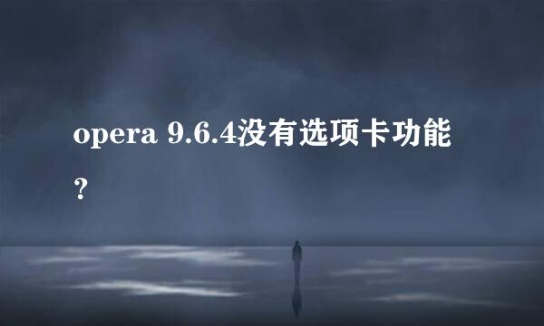 opera 9.6.4没有选项卡功能？