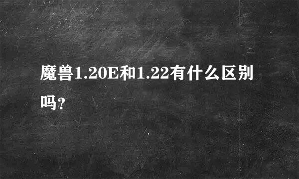 魔兽1.20E和1.22有什么区别吗？