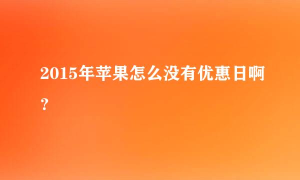 2015年苹果怎么没有优惠日啊？