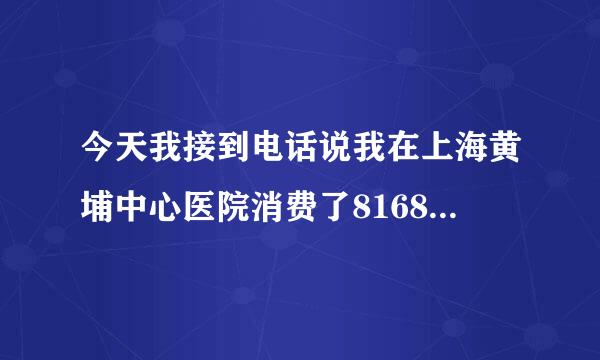 今天我接到电话说我在上海黄埔中心医院消费了8168医药费要强制停掉我的社保,是什么情况?