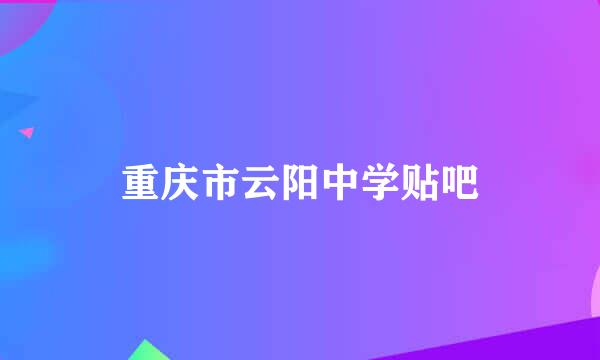 重庆市云阳中学贴吧