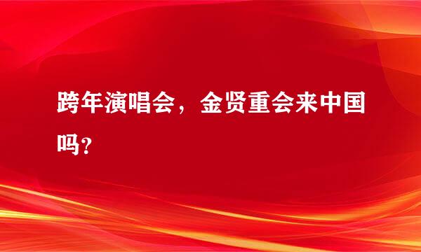 跨年演唱会，金贤重会来中国吗？