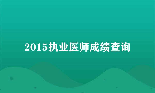 2015执业医师成绩查询