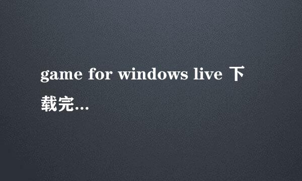 game for windows live 下载完事为什么安装不了啊，我是windows7。32位