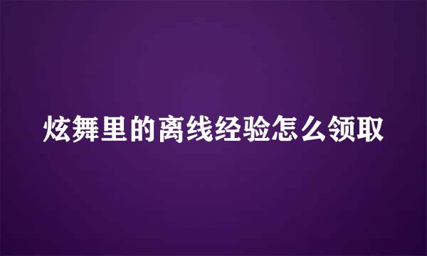 炫舞里的离线经验怎么领取