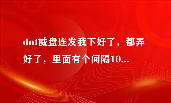 dnf威盘连发我下好了，都弄好了，里面有个间隔10毫秒产生连发技能，什么意思