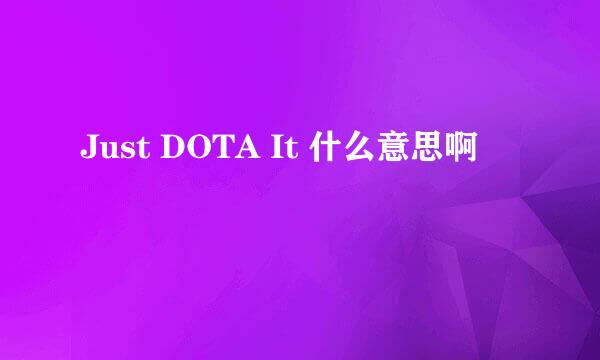 Just DOTA It 什么意思啊