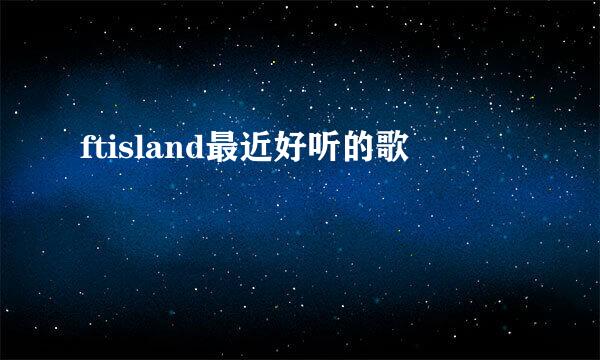 ftisland最近好听的歌