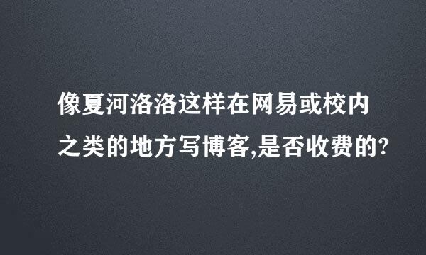 像夏河洛洛这样在网易或校内之类的地方写博客,是否收费的?