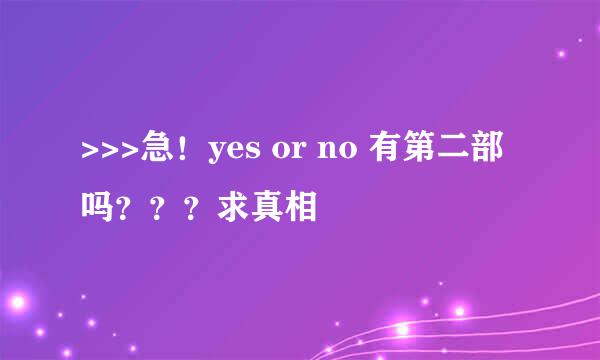 >>>急！yes or no 有第二部吗？？？求真相