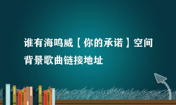 谁有海鸣威【你的承诺】空间背景歌曲链接地址