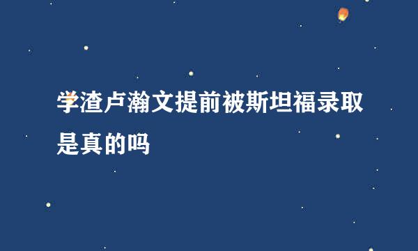 学渣卢瀚文提前被斯坦福录取是真的吗