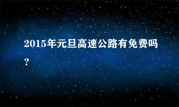 2015年元旦高速公路有免费吗？