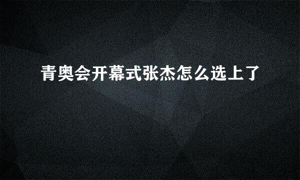 青奥会开幕式张杰怎么选上了