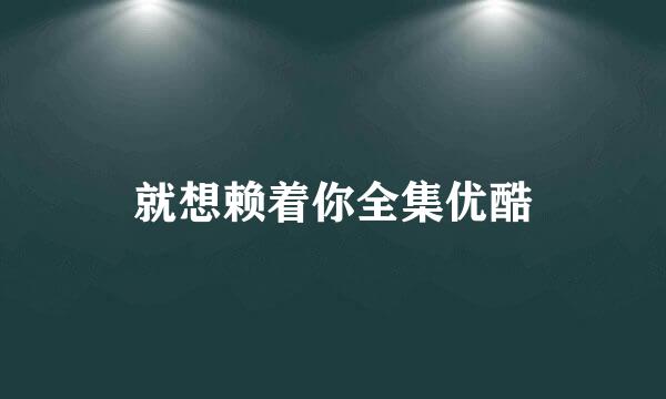 就想赖着你全集优酷