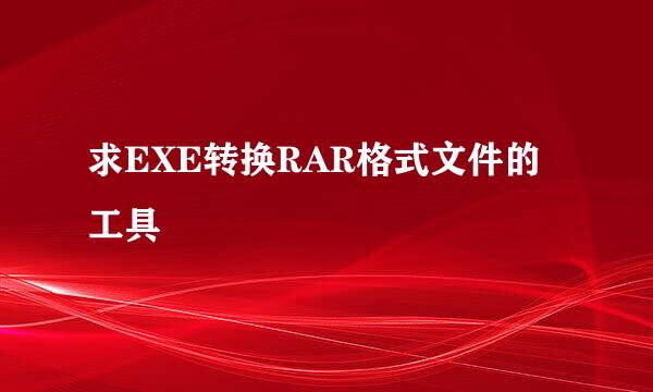 求EXE转换RAR格式文件的工具