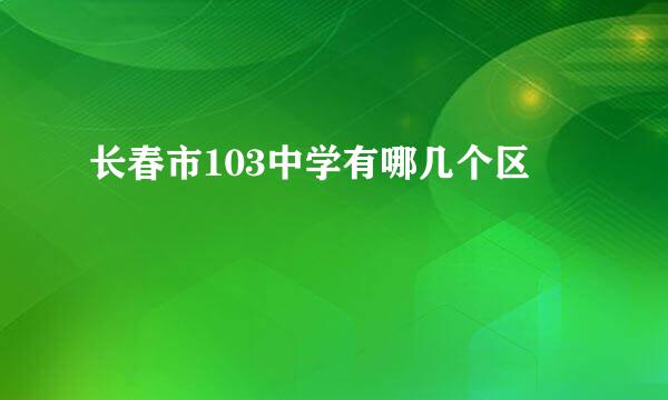 长春市103中学有哪几个区