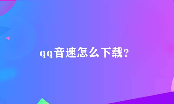 qq音速怎么下载？