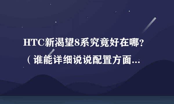 HTC新渴望8系究竟好在哪？（谁能详细说说配置方面的东西，我不太懂）