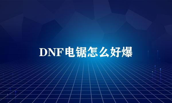 DNF电锯怎么好爆