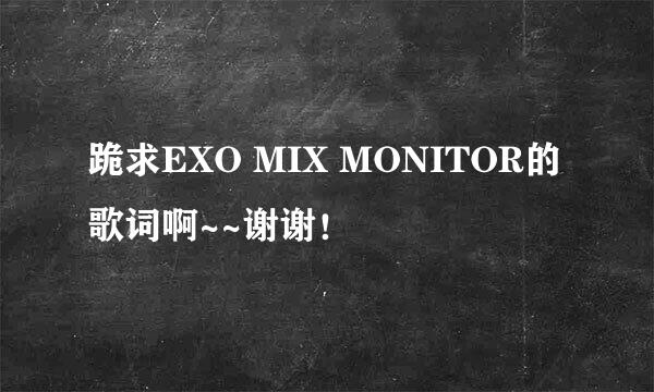 跪求EXO MIX MONITOR的歌词啊~~谢谢！