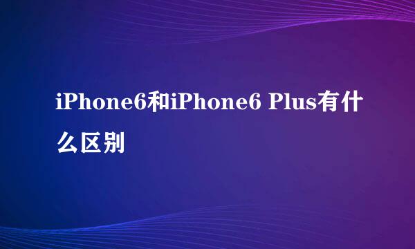 iPhone6和iPhone6 Plus有什么区别