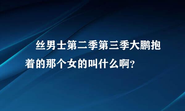 屌丝男士第二季第三季大鹏抱着的那个女的叫什么啊？