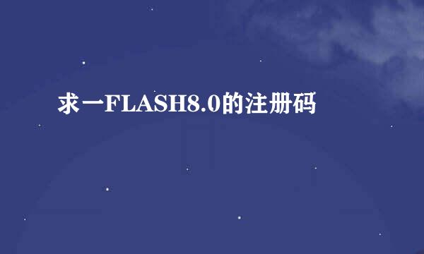 求一FLASH8.0的注册码