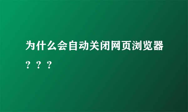 为什么会自动关闭网页浏览器？？？