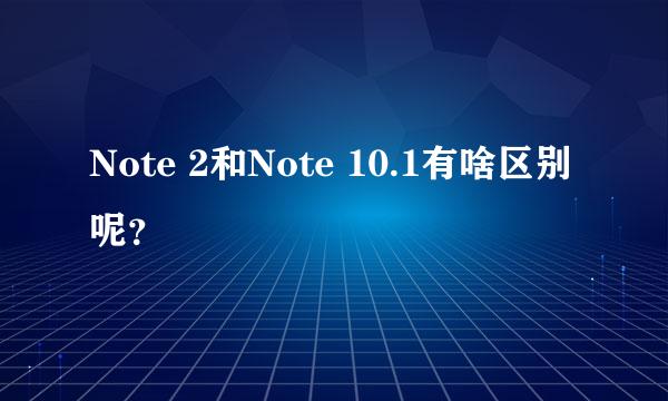 Note 2和Note 10.1有啥区别呢？