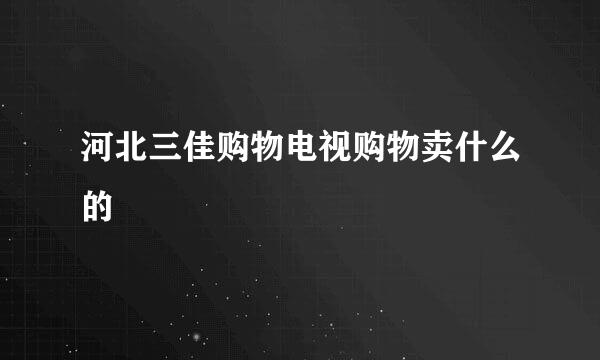 河北三佳购物电视购物卖什么的