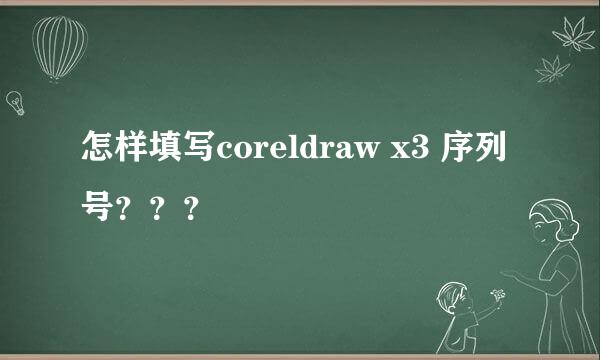 怎样填写coreldraw x3 序列号？？？