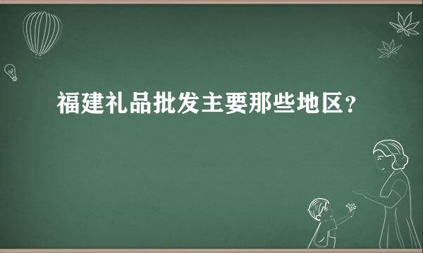 福建礼品批发主要那些地区？