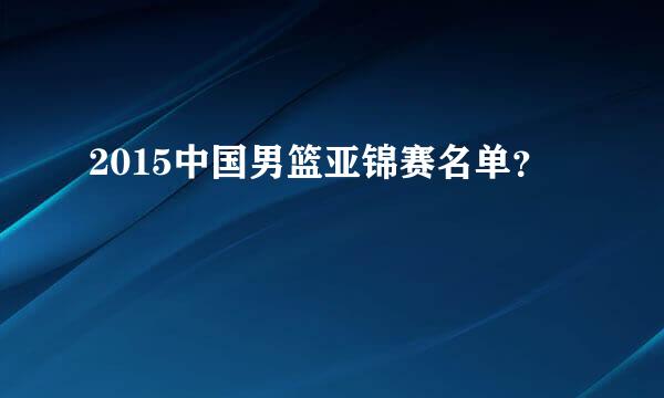 2015中国男篮亚锦赛名单？