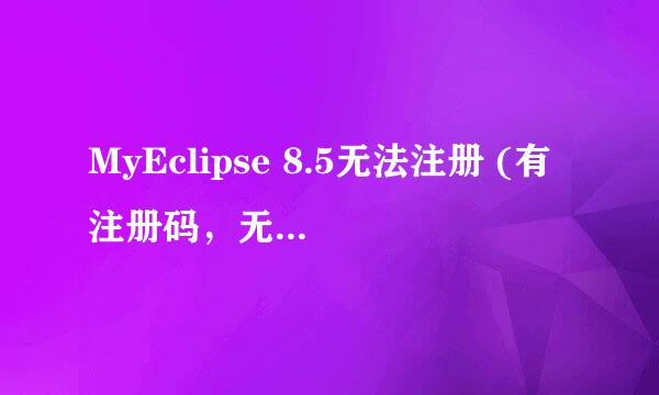 MyEclipse 8.5无法注册 (有注册码，无法注册。)