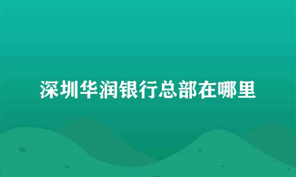 深圳华润银行总部在哪里