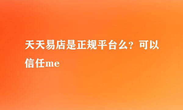 天天易店是正规平台么？可以信任me