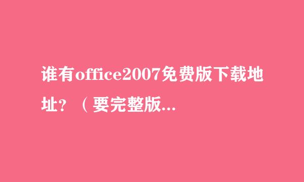 谁有office2007免费版下载地址？（要完整版的） 支持WIN 7系统的！谢谢