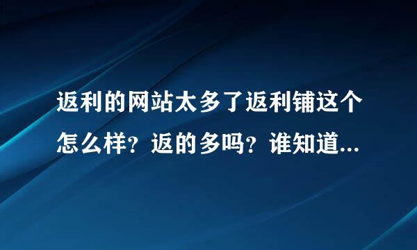 返利的网站太多了返利铺这个怎么样？返的多吗？谁知道....