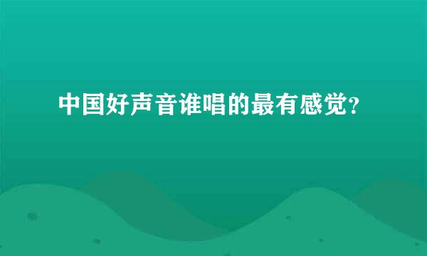 中国好声音谁唱的最有感觉？