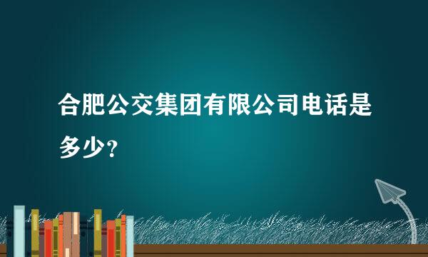 合肥公交集团有限公司电话是多少？